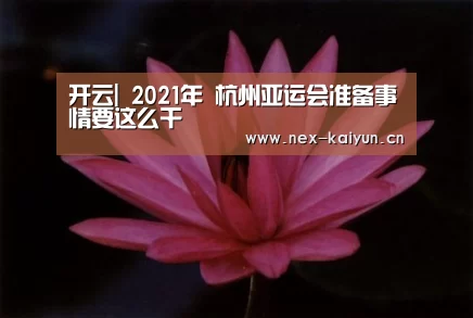 开云|
2021年 杭州亚运会准备事情要这么干